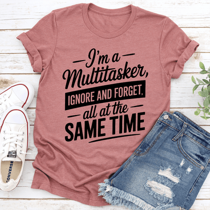 Im A Multitasker Ignore And Forget All At The Same Time Tee  1