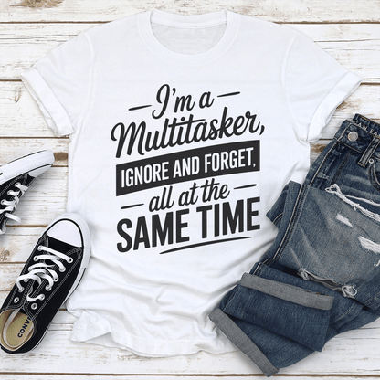 Im A Multitasker Ignore And Forget All At The Same Time Tee  2