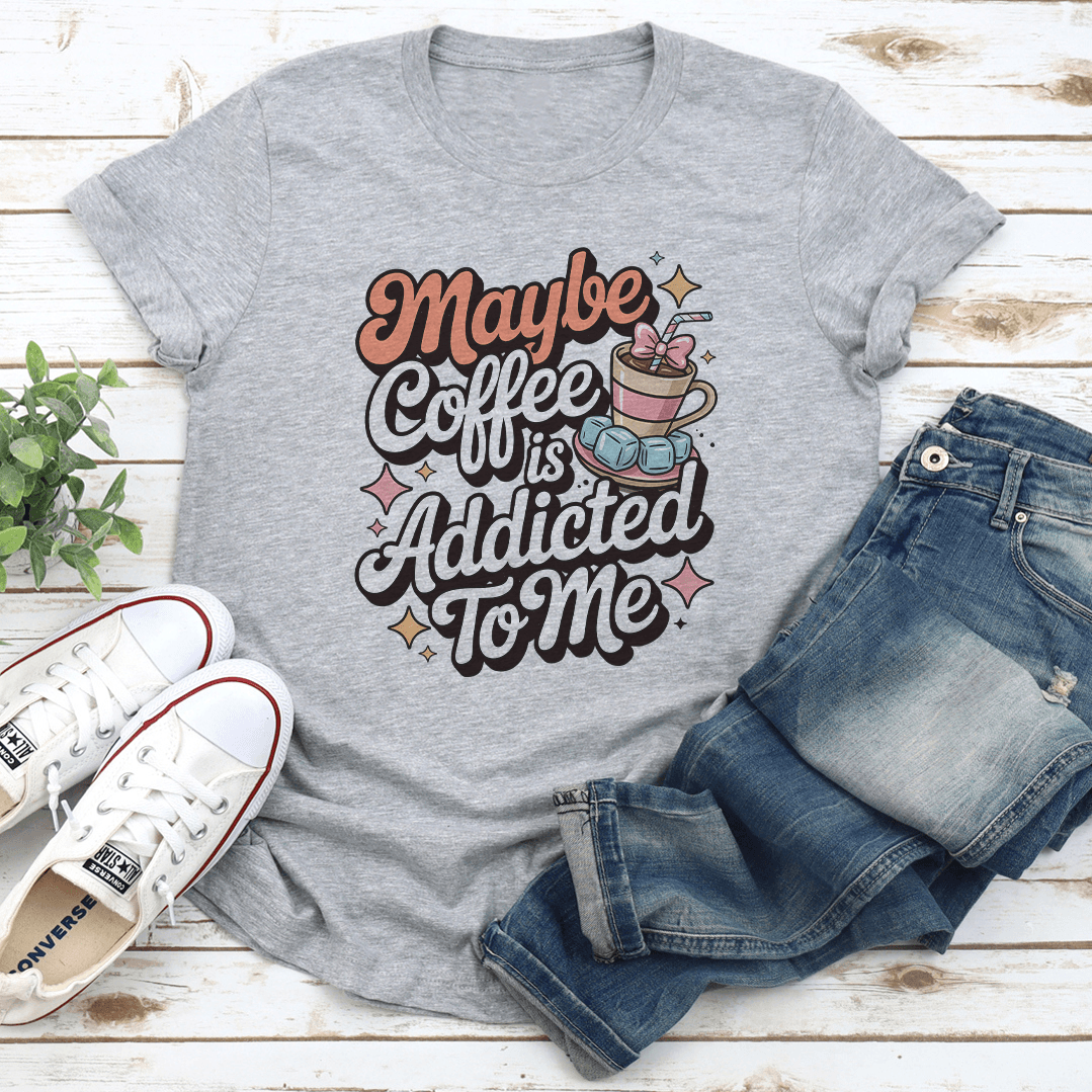 Maybe Coffee Is Addicted To Me Tee 1