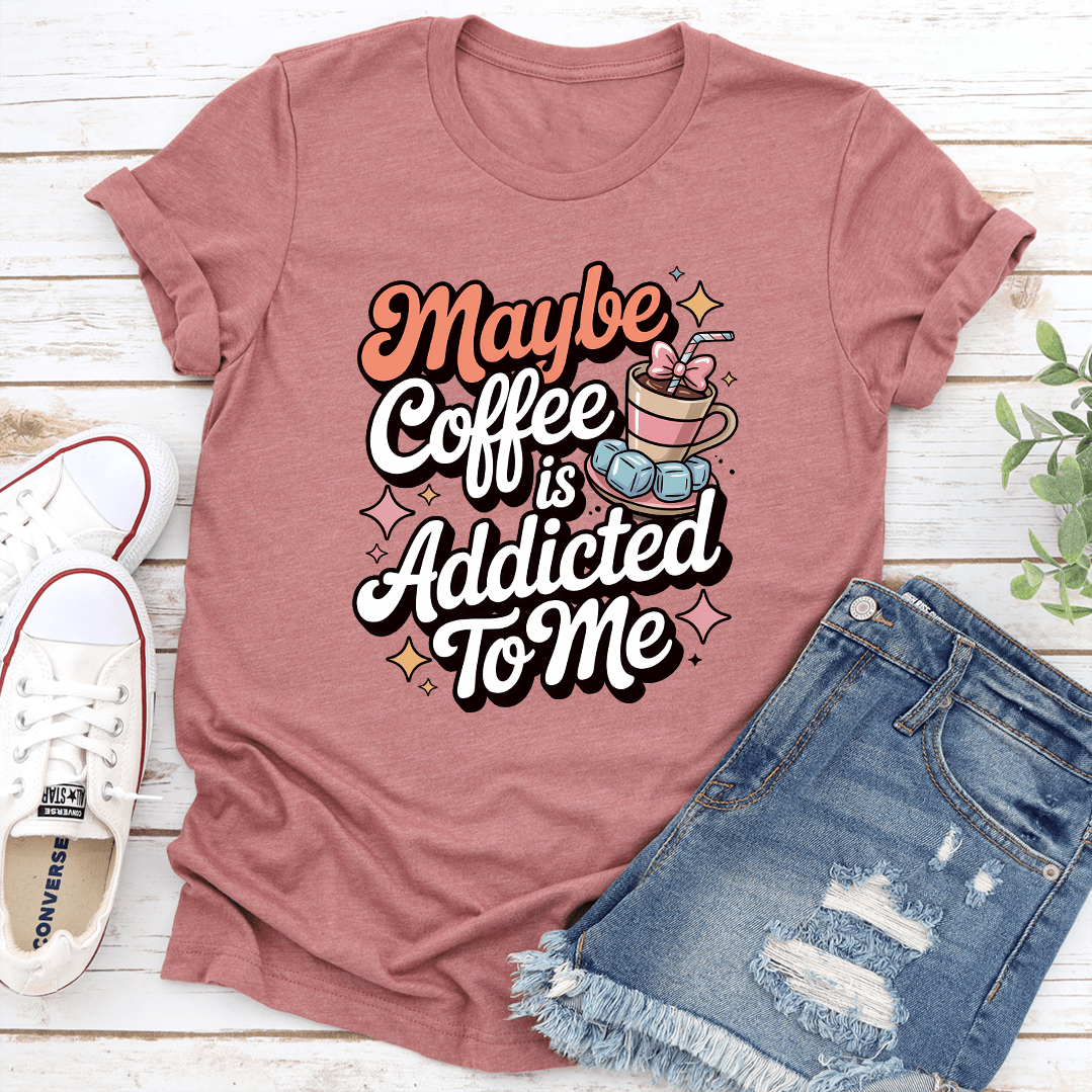 Maybe Coffee Is Addicted To Me Tee 3