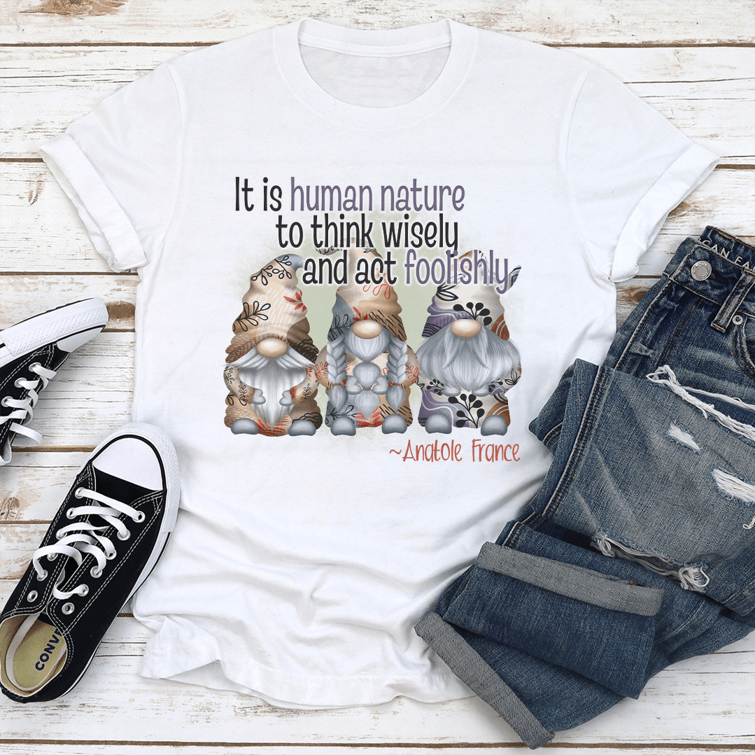 It Is Human Nature To Think Wisely And Act Foolishly Tee 1