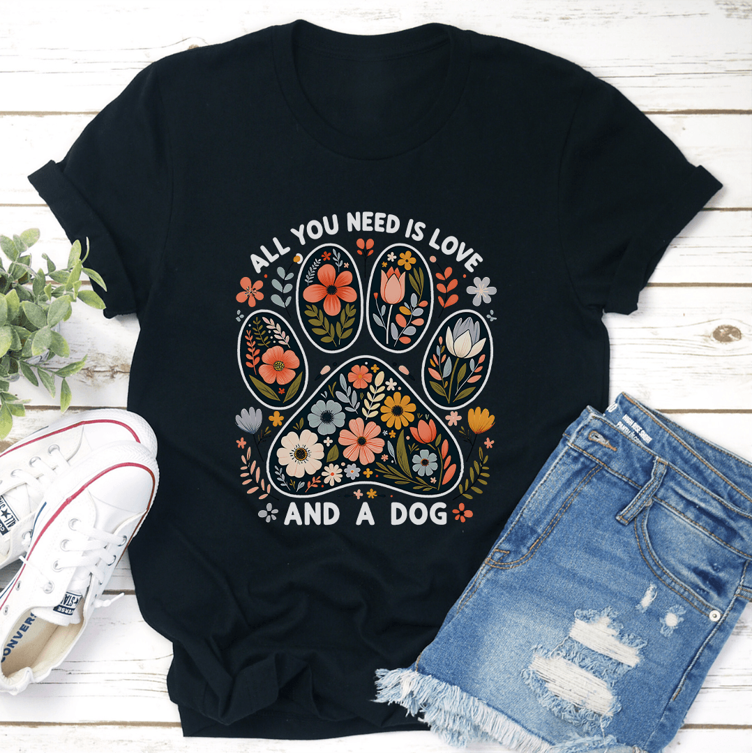All You Need Is Love And A Dog Tee 3