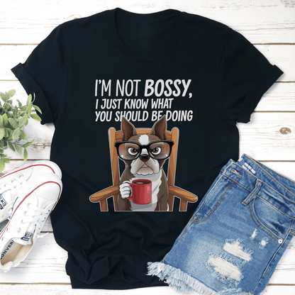 I'm Not Bossy I Just Know What You Should Be Doing Tee
