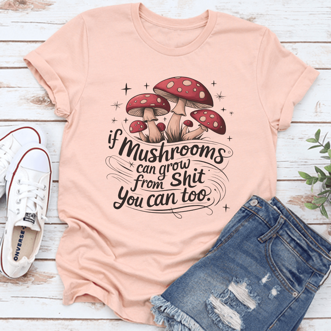 If Mushrooms Can Grow From Sit You Can Too Tee 1