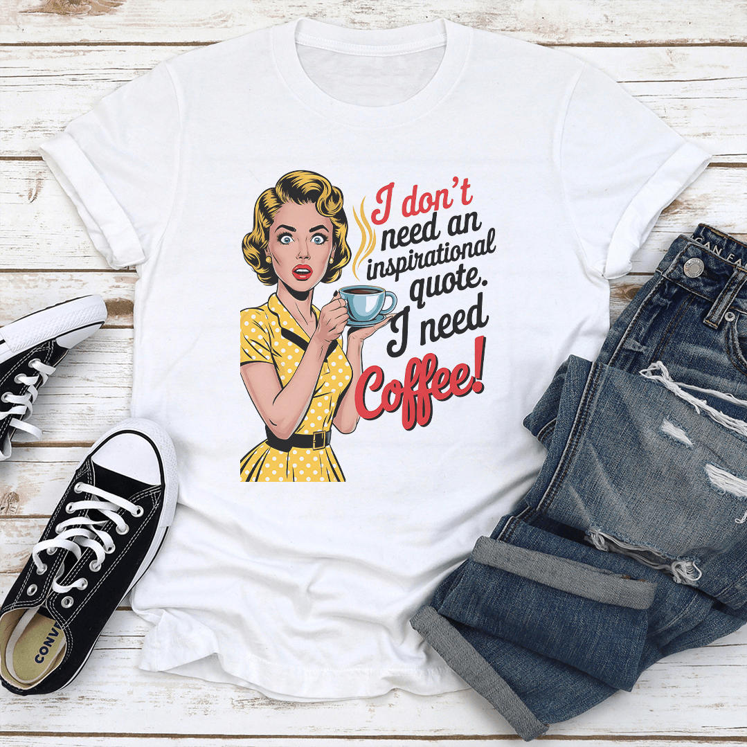 I Dont Need An Inspirational Quote I Need Coffee Tee 2