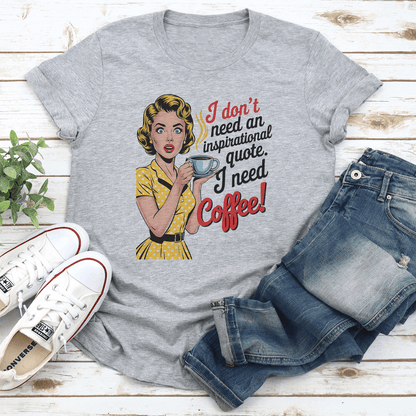 I Dont Need An Inspirational Quote I Need Coffee Tee 3