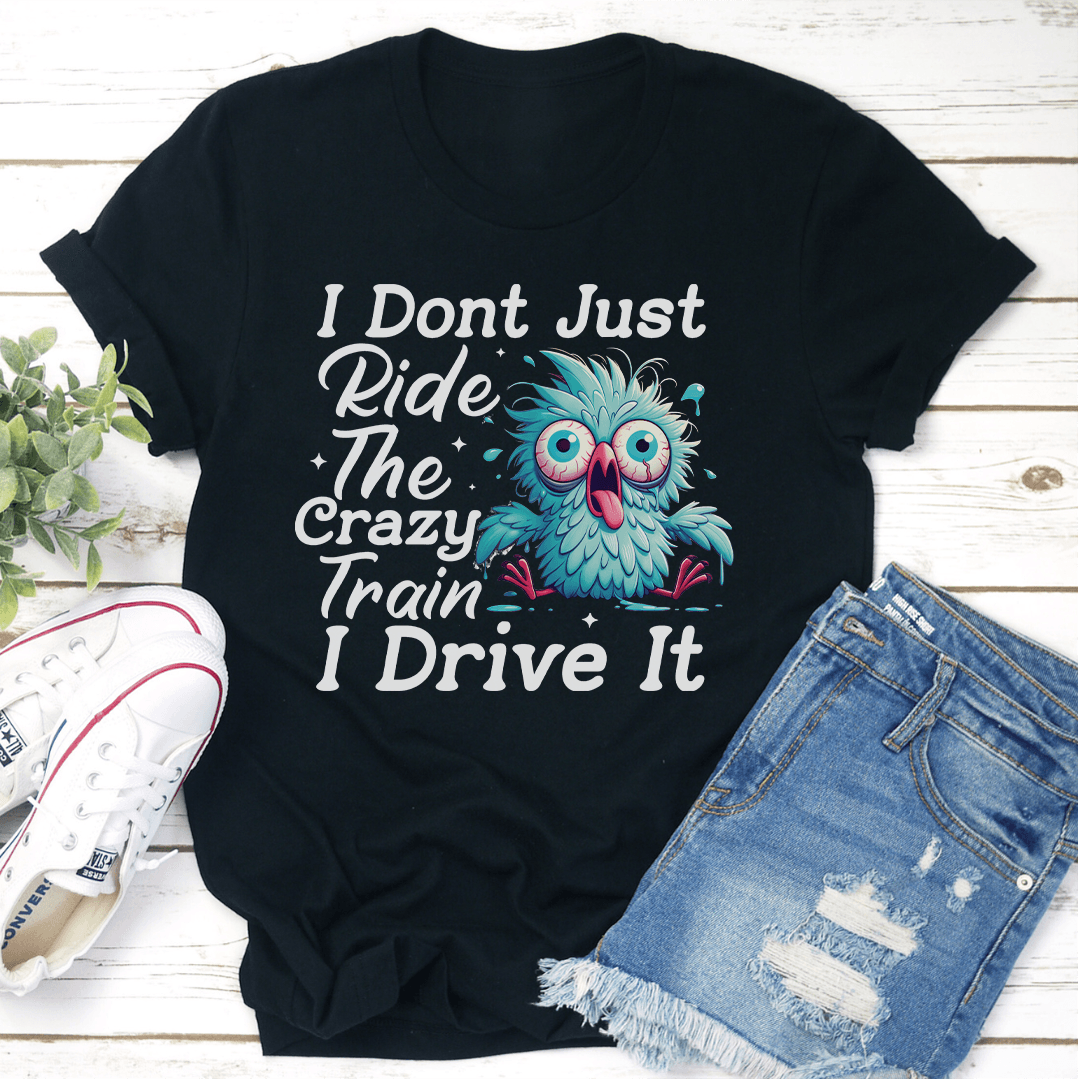 I Don't Just Ride The Crazy Train I Drive It Tee
