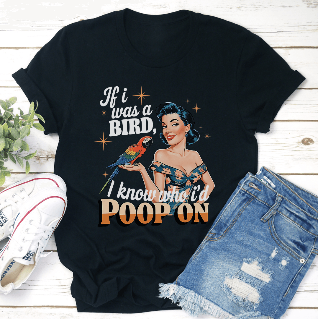 If I Was A Bird I Know Who Id Poop On Tee 1