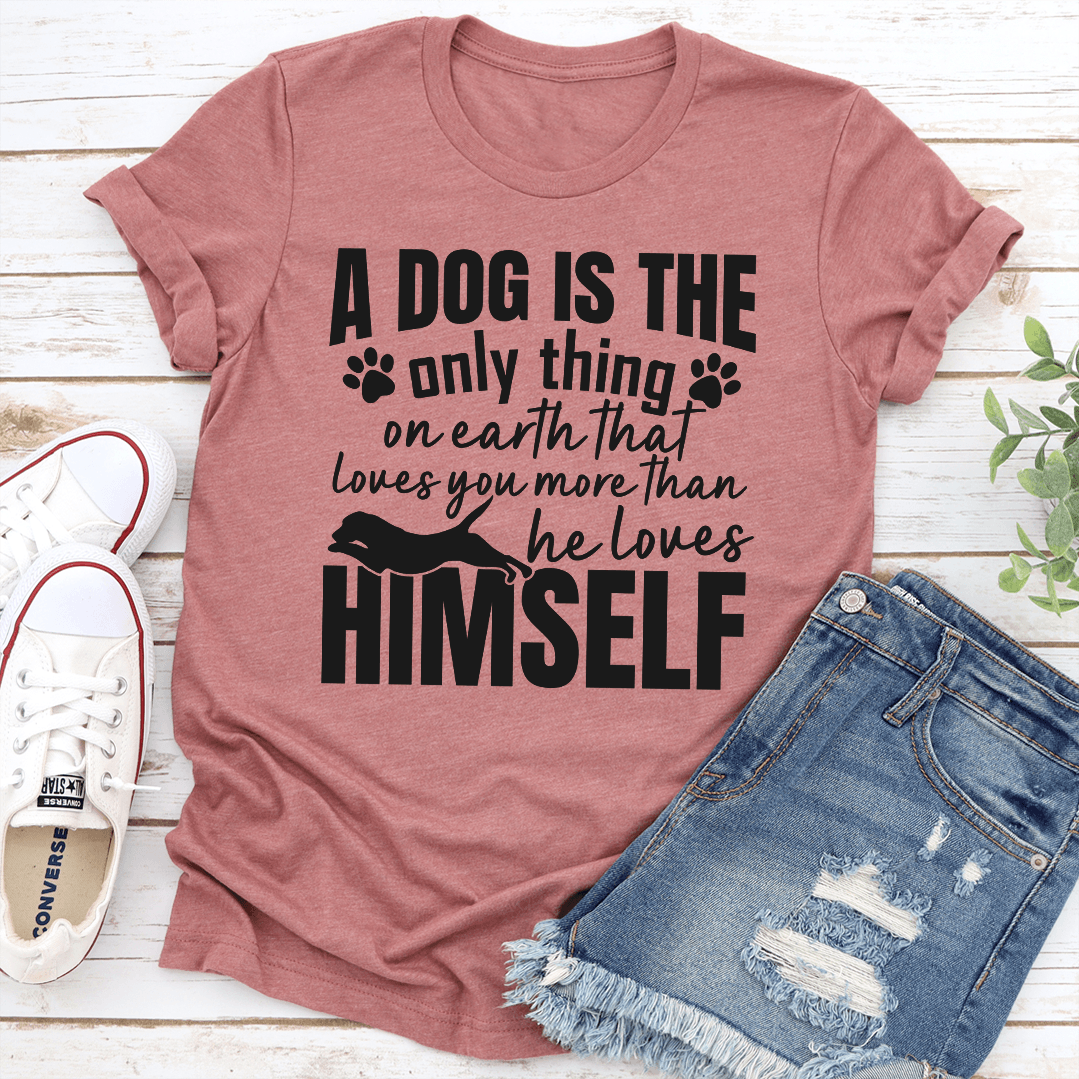 A Dog Is The Only Thing On Earth That Loves You More Than He Loves Himself Tee 1