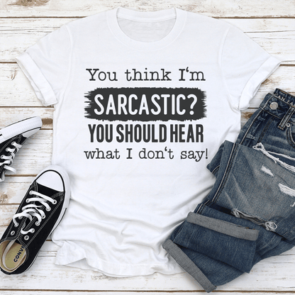 You Think I'm Sarcastic You Should Hear What I Don't Say Tee