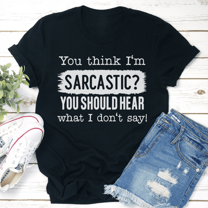 You Think Im Sarcastic You Should Hear What I Dont Say Tee 3