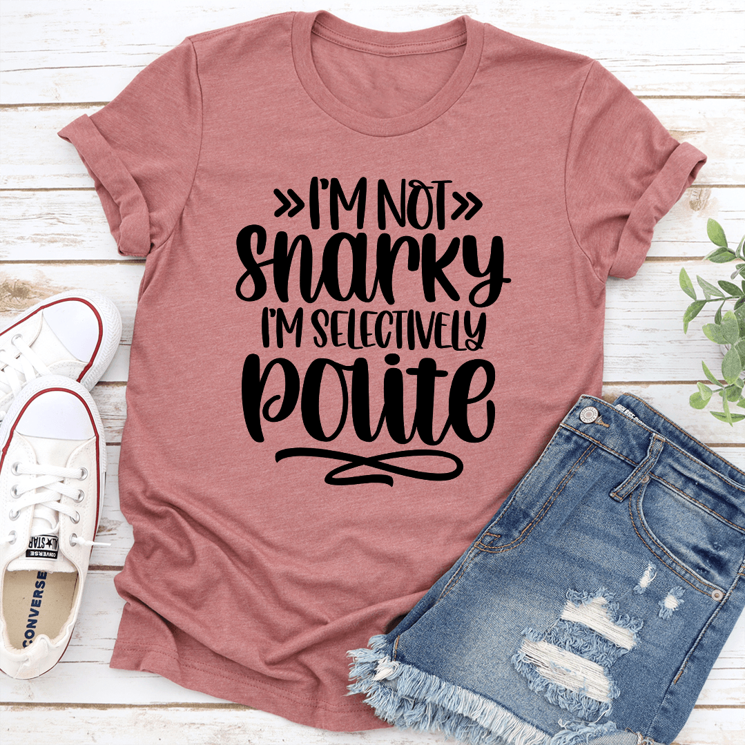 I'm Not Snarky I'm Selectively Polite Tee