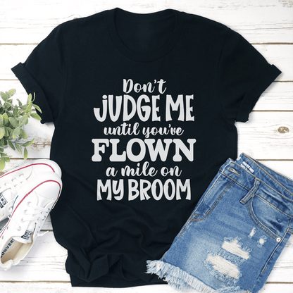 Don't Judge Me Until You've Flown A Mile On My Broom Tee