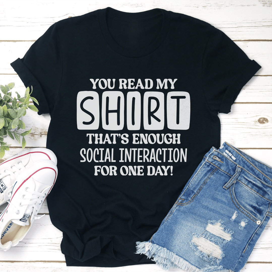You Read My Shirt That's Enough Social Interaction For One Day Tee