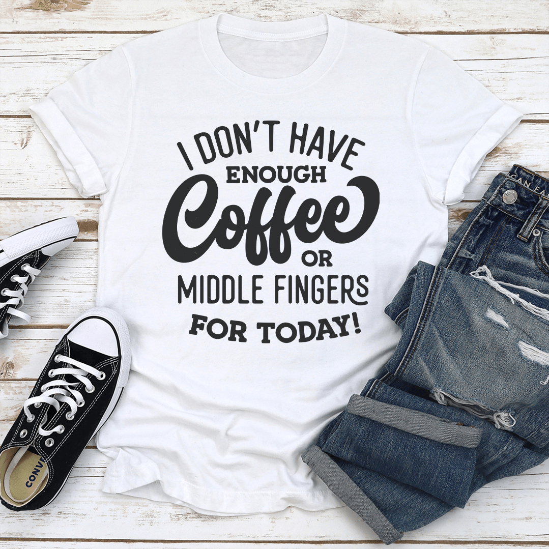 I Dont Have Enough Coffee Or Middle Fingers For Today Tee 1