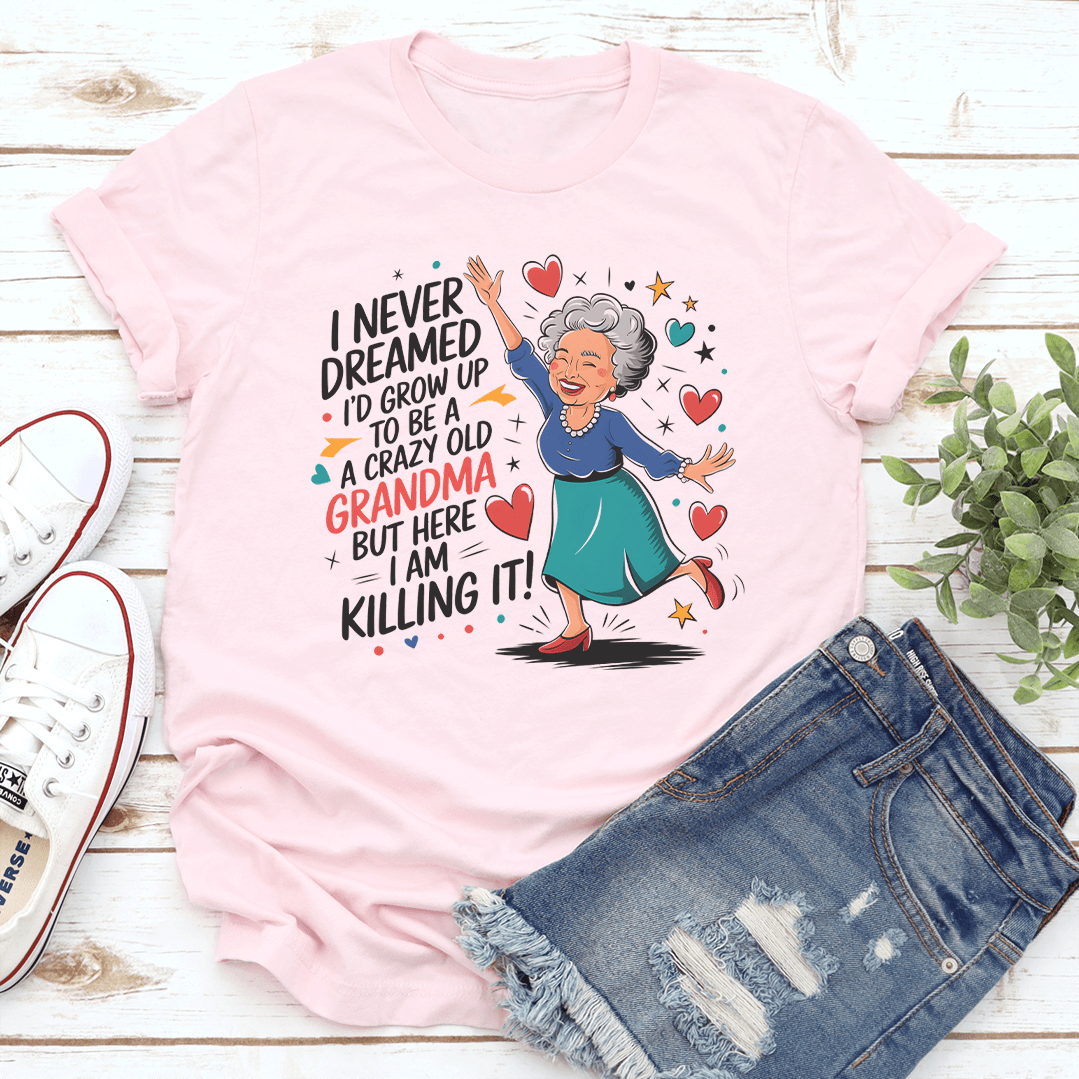 I Never Dreamed I'd Grow Up To Be A A Crazy Old Grandma Tee