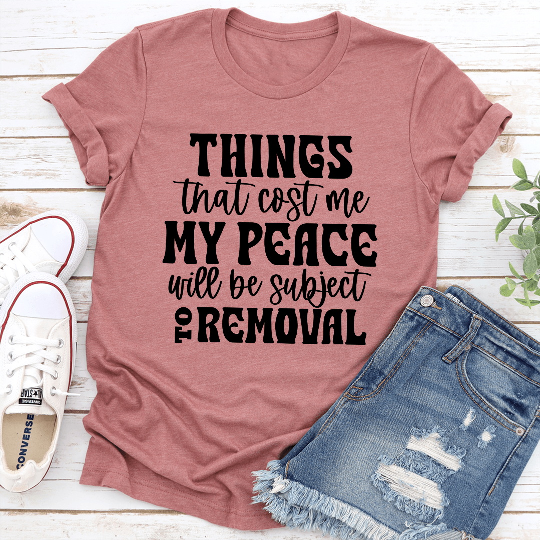 Things That Cost Me My Peace Will Be Subject To Removel Tee