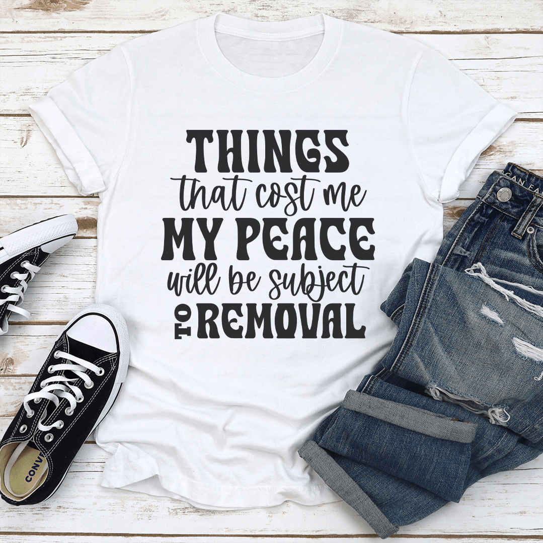 Things That Cost Me My Peace Will Be Subject To Removel Tee 1