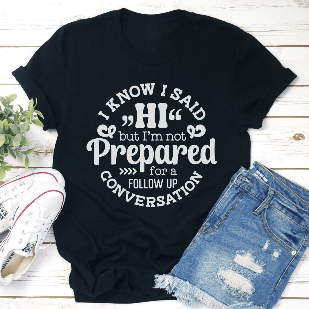 I Know I Said Hi But Im Not Prepared For A Follow Up Conversation Tee 3