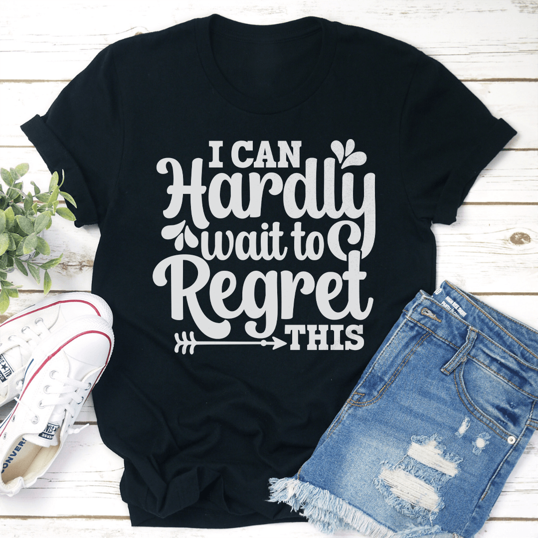 I Can Hardly Wait To Regret This Tee