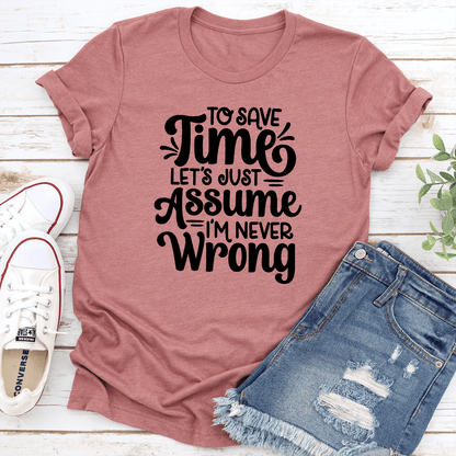 To Save Time Lets Just Assume Im Never Wrong Tee 1