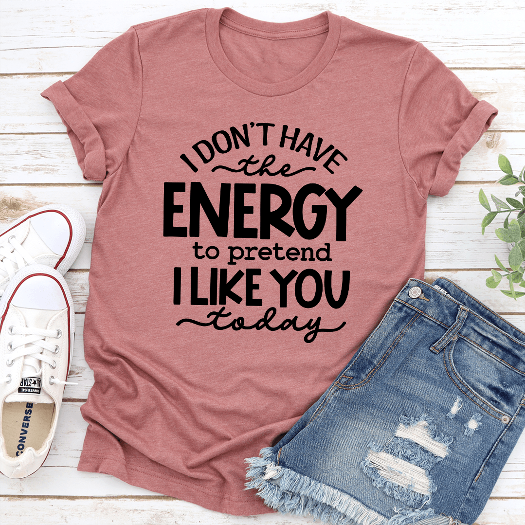 I Don't Have The Energy To Pretend I Like You Today Tee