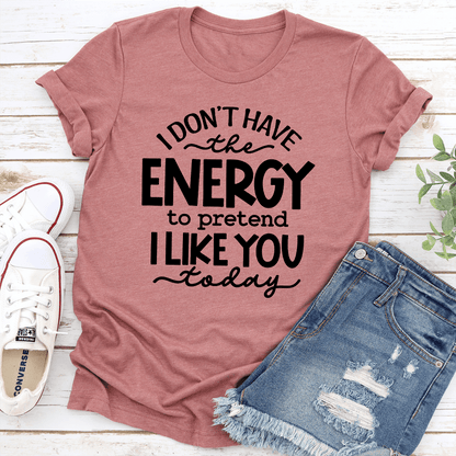 I Don't Have The Energy To Pretend I Like You Today Tee