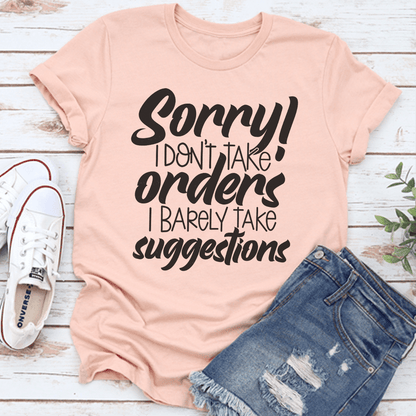 Sorry I Don't Take Orders I Barely Take Suggestions Tee