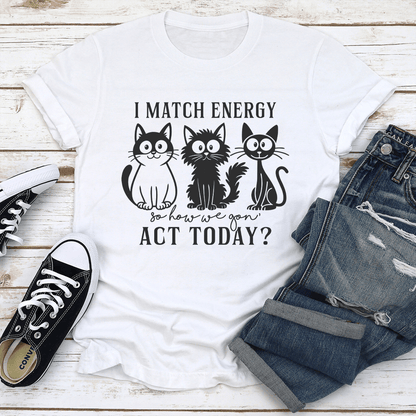 I Match Energy So How We Gon Act Today Tee 1