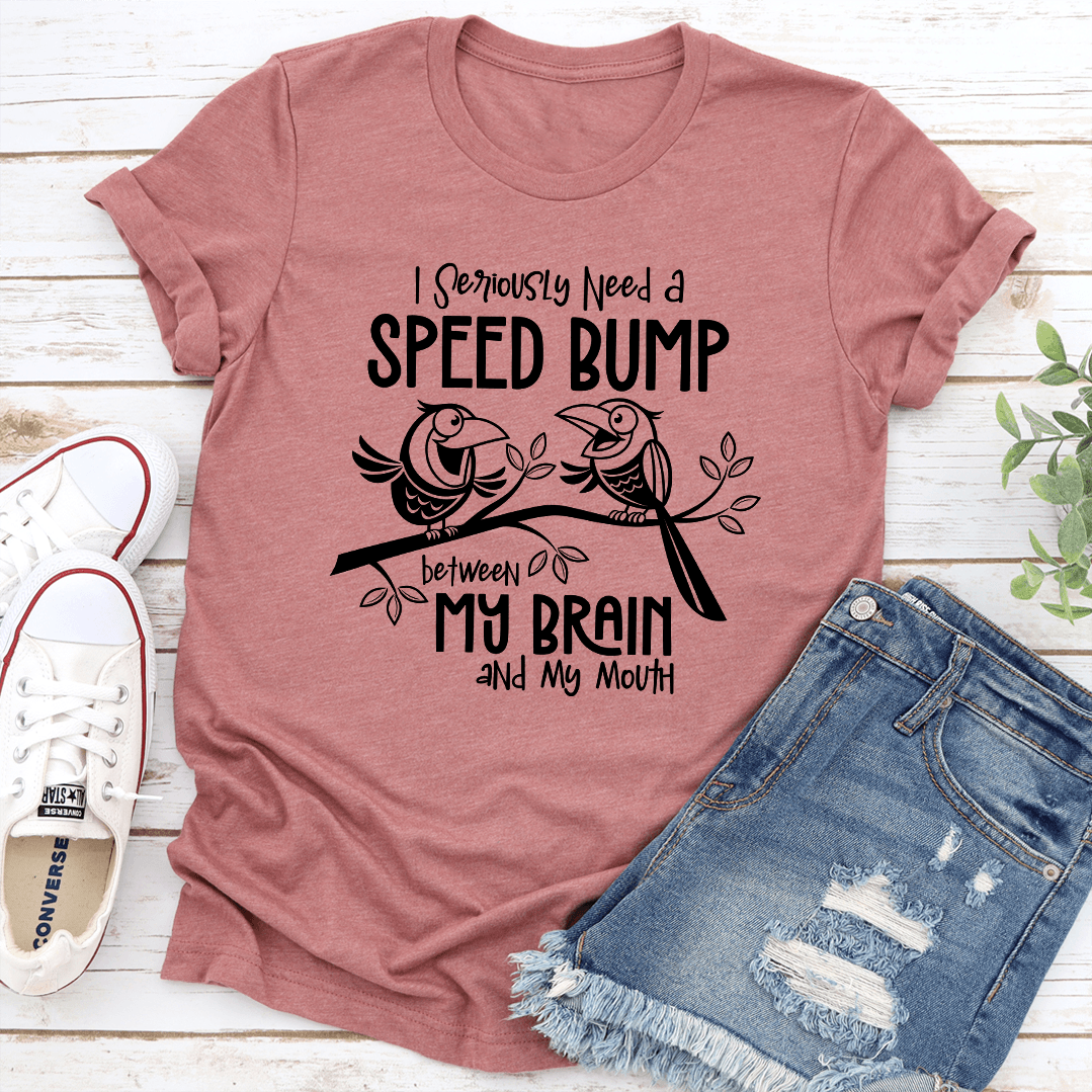 I Seriously Need A Speed Bump Between My Brain And My Mouth Tee 1