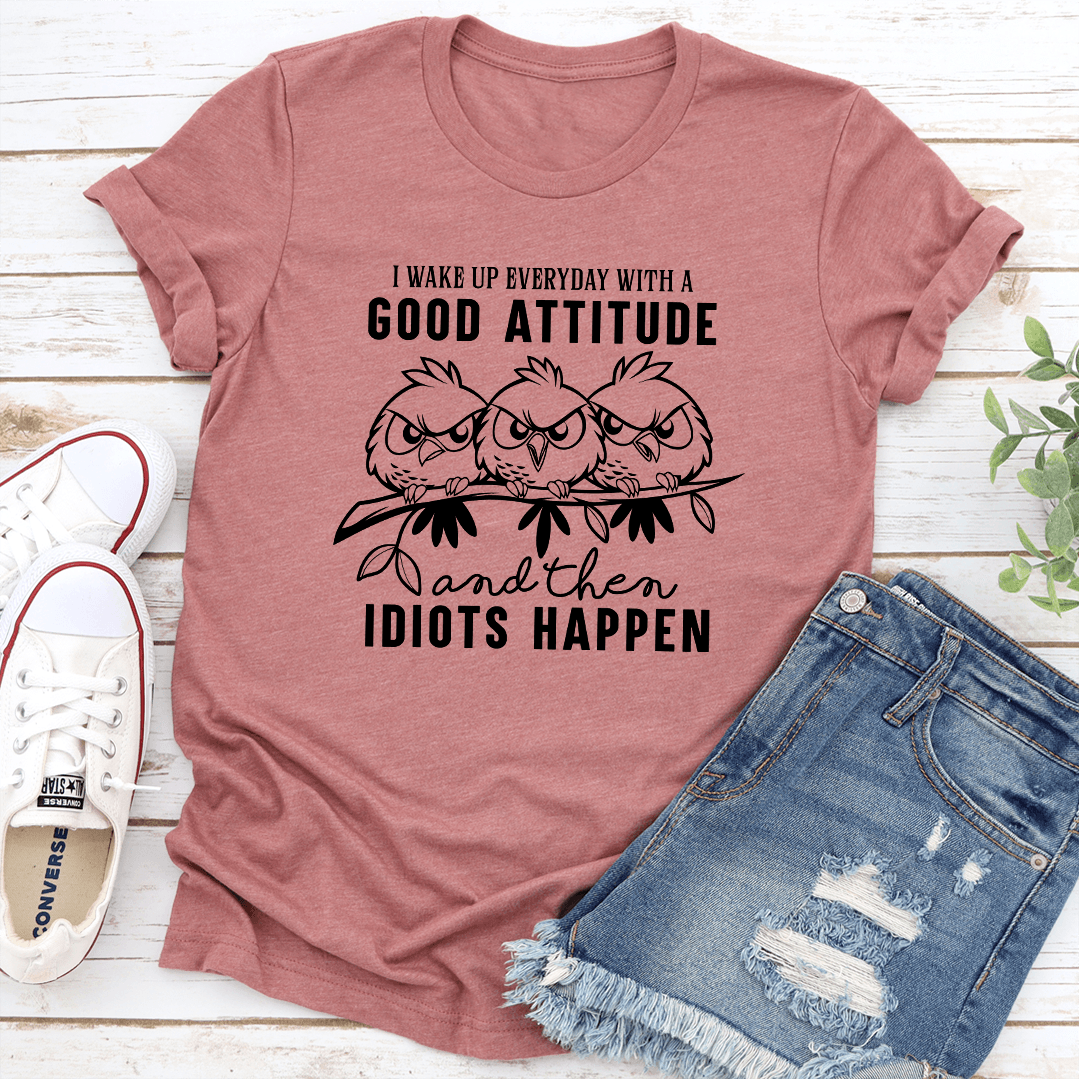 I Wake Up Everyday With A Good Attitude And Then Happen Tee 3