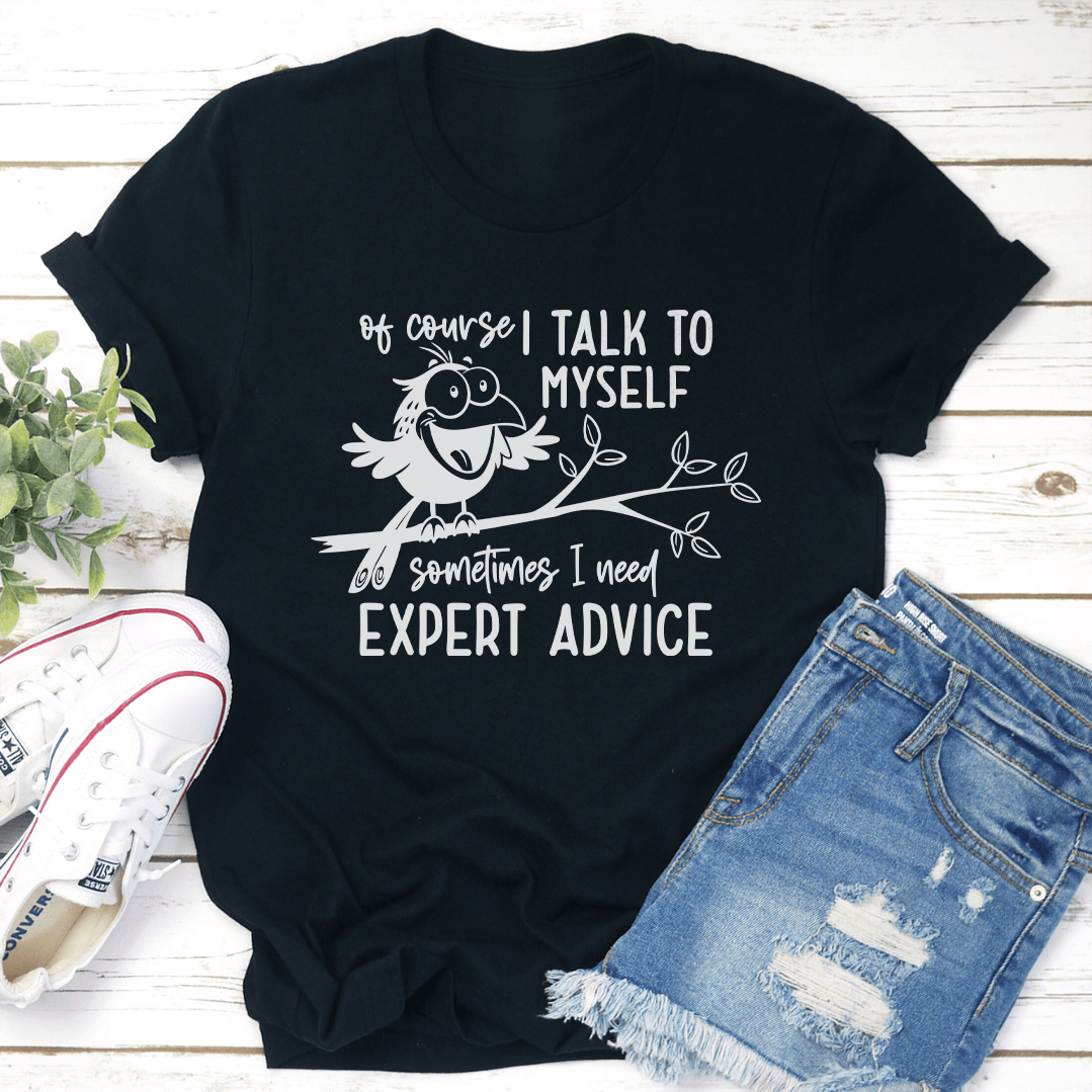 Of Course I Talk To Myself Sometimes I Need Expert Advice Tee