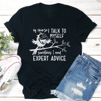 Of Course I Talk To Myself Sometimes I Need Expert Advice Tee