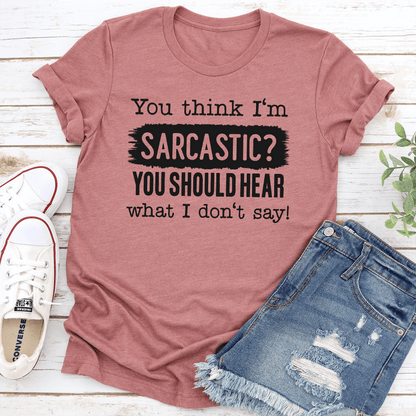 You Think Im Sarcastic Tee 1