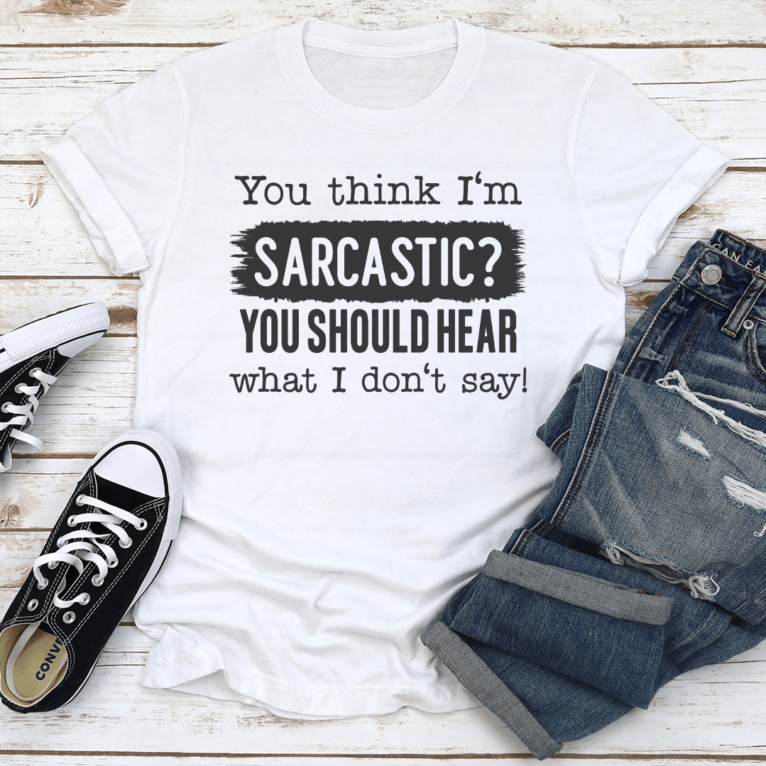 You Think Im Sarcastic Tee 2