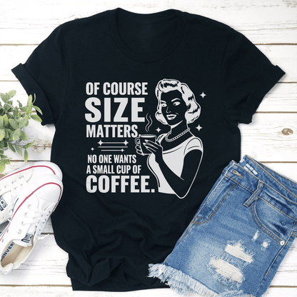 Of Course Size Matters No One Wants A Small Cup Of Coffee Tee 3