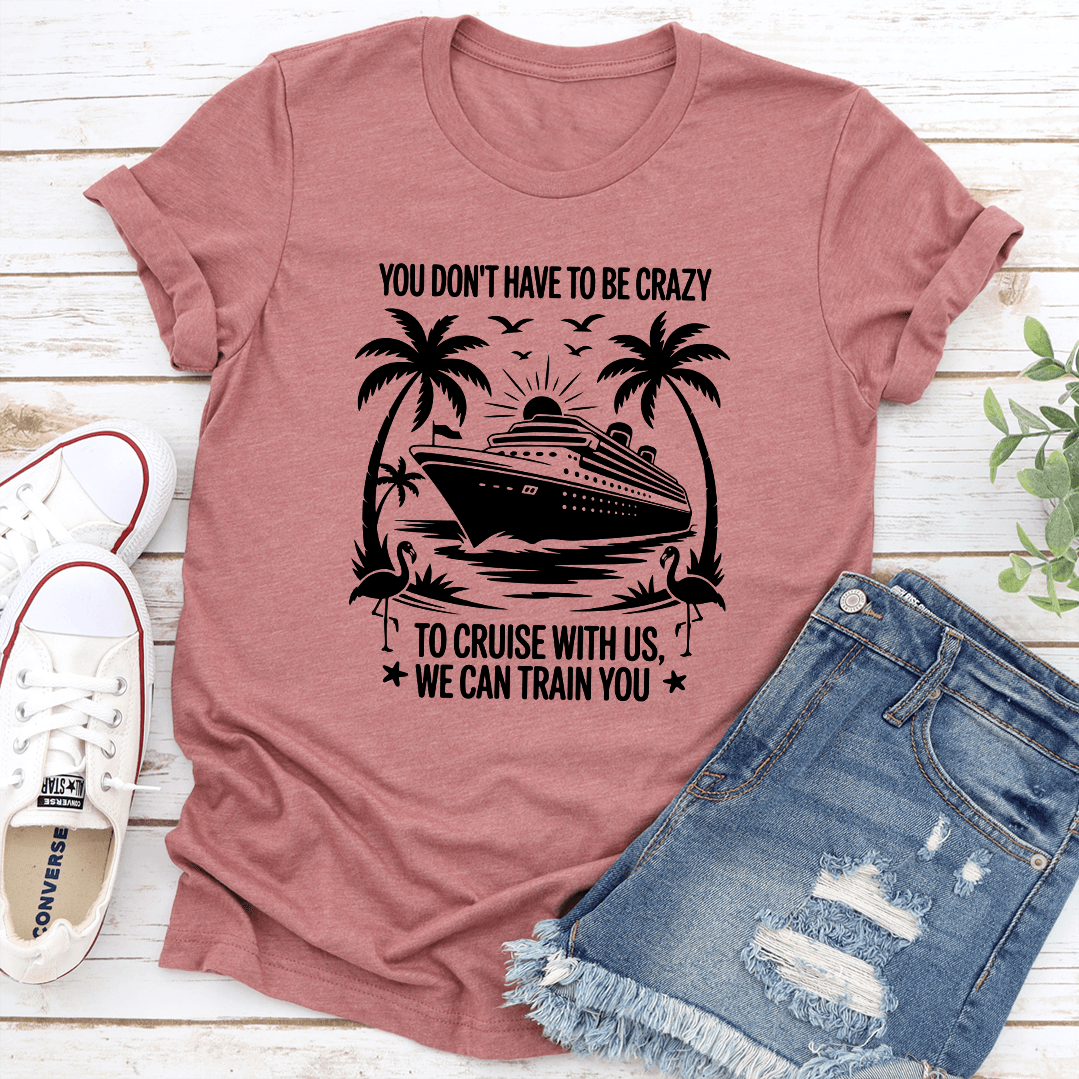 You Don't Have To Be Crazy To Cruise With Us Tee