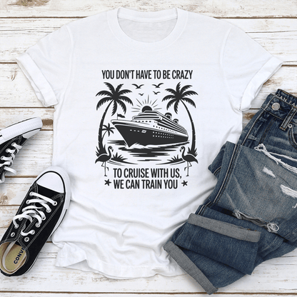 You Dont Have To Be Crazy To Cruise With Us Tee 0