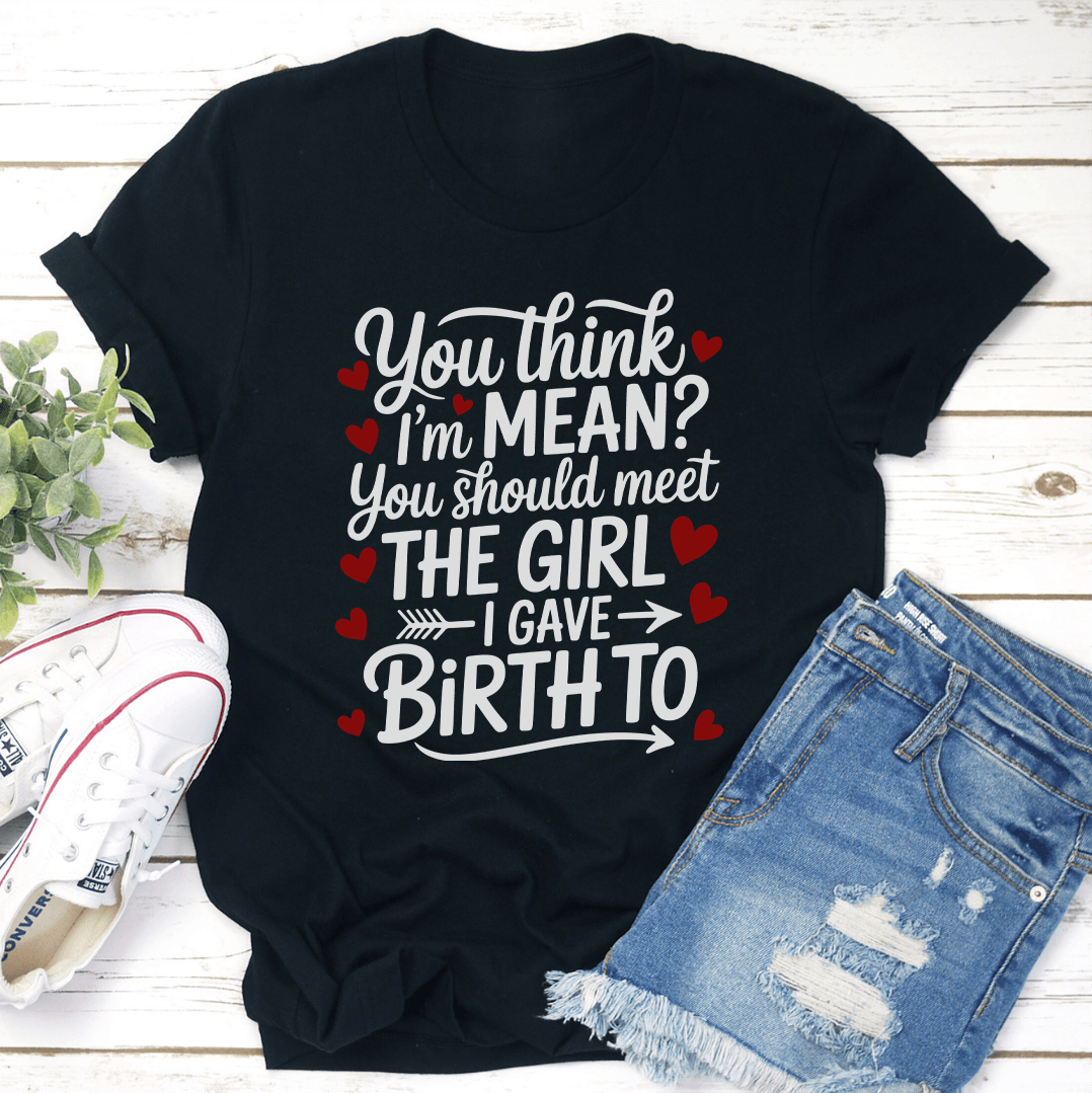 You Think I'm Mean You Should Meet The Girl Tee
