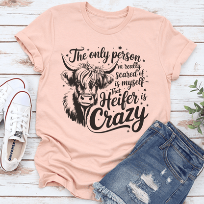 The Only Person Im Really Scared Of Is Myself That Heifer Is Crazy Tee 1