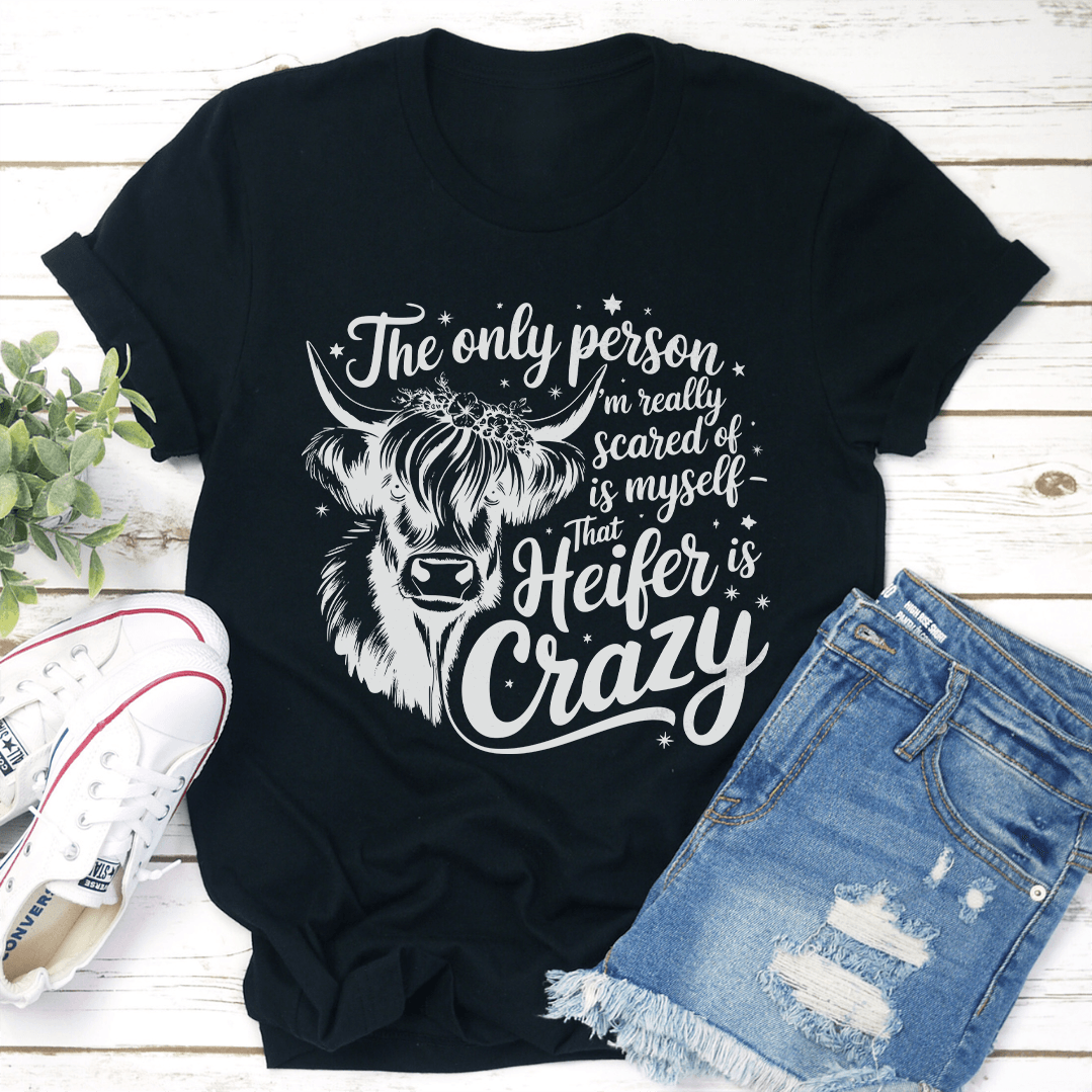 The Only Person Im Really Scared Of Is Myself That Heifer Is Crazy Tee 3