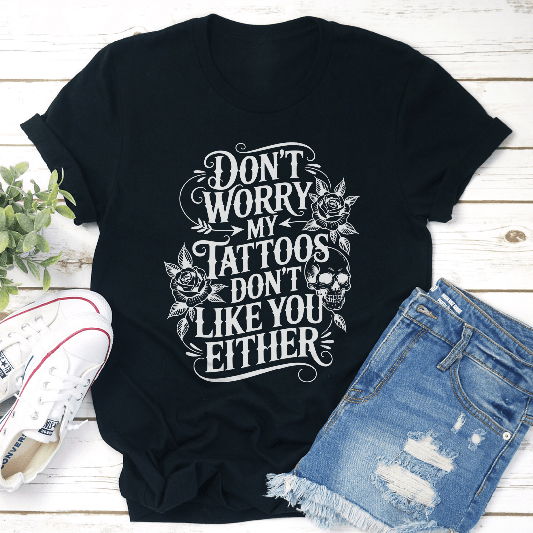 Dont Worry My Tattoos Dont Like You Either Tee 1