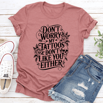 Don't Worry My Tattoos Don't Like You Either Tee
