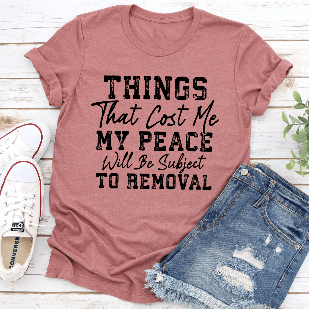 Things That Cost Me My Peace Will Be Subject To Removal Tee 1