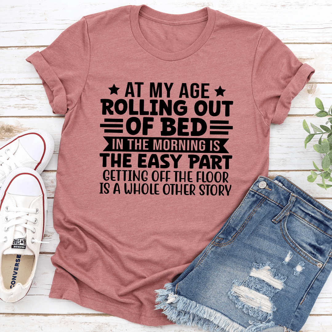At My Age Rolling Out Of Bed In The Morning Tee 2