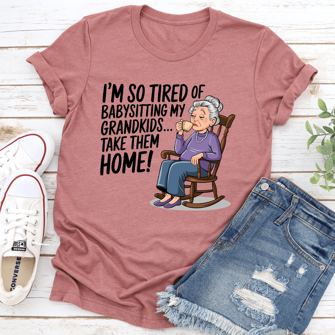 I'm So Tired Of Babysitting My Grandkids Take Them Home Tee