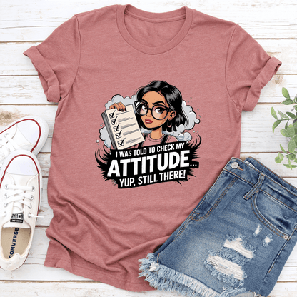 I Was Told To Check My Attitude Yup Still There Tee 1