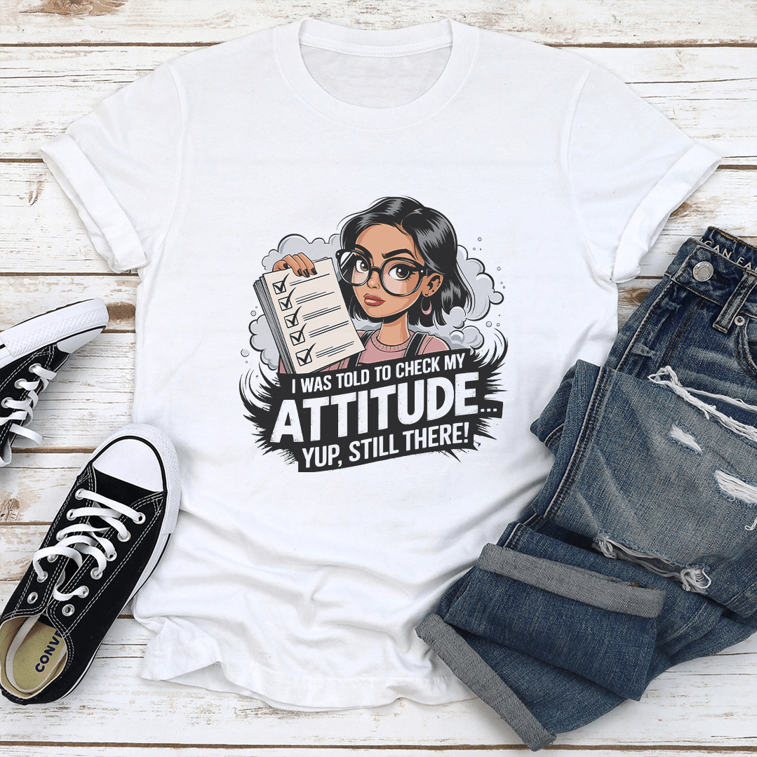 I Was Told To Check My Attitude Yup Still There Tee 2