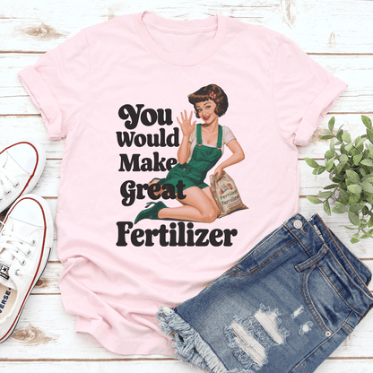 You Would Make Great Fertilzer tee
