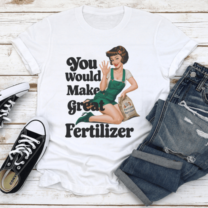 You Would Make Great Fertilzer Tee 1